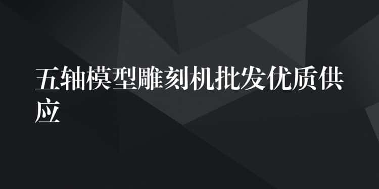 五轴模型雕刻机批发优质供应 五轴模型雕刻机批发优质供应