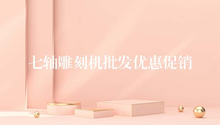 七轴雕刻机批发优惠促销 七轴雕刻机批发优惠促销